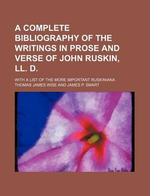 Book cover for A Complete Bibliography of the Writings in Prose and Verse of John Ruskin, LL. D.; With a List of the More Important Ruskiniana