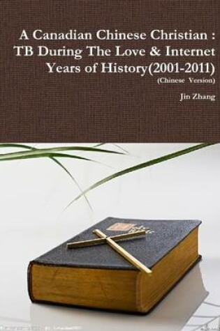 Cover of A Canadian Chinese Christian : TB During The Love & Internet Years of History(2001-2011)