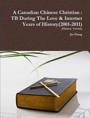 Book cover for A Canadian Chinese Christian : TB During The Love & Internet Years of History(2001-2011)