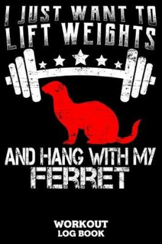 Cover of I Just Want To Lift Weights And Hang With My Ferret Workout Log Book