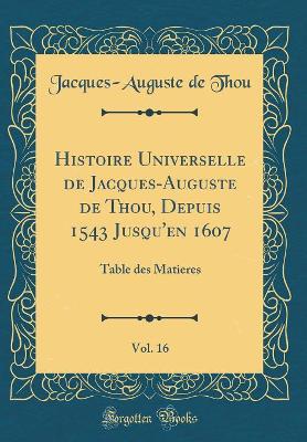 Book cover for Histoire Universelle de Jacques-Auguste de Thou, Depuis 1543 Jusqu'en 1607, Vol. 16