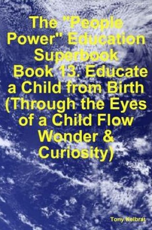 Cover of The "People Power" Education Superbook: Book 13. Educate a Child from Birth (Through the Eyes of a Child Flow Wonder & Curiosity)