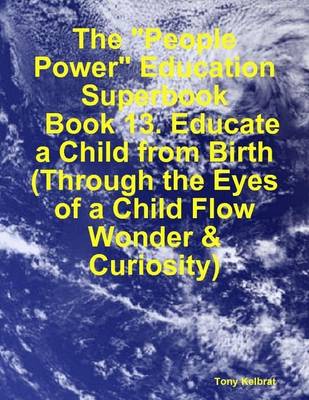 Book cover for The "People Power" Education Superbook: Book 13. Educate a Child from Birth (Through the Eyes of a Child Flow Wonder & Curiosity)