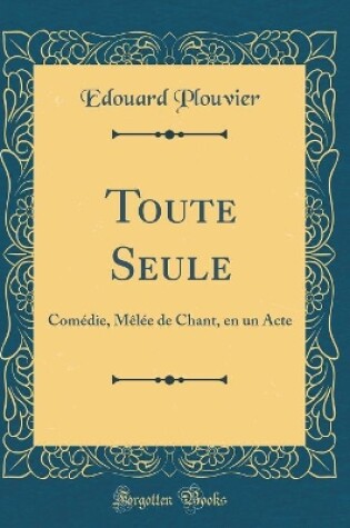 Cover of Toute Seule: Comédie, Mêlée de Chant, en un Acte (Classic Reprint)