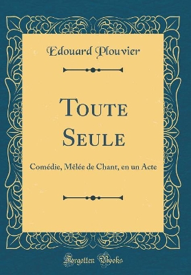 Book cover for Toute Seule: Comédie, Mêlée de Chant, en un Acte (Classic Reprint)