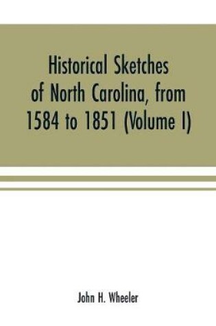 Cover of Historical sketches of North Carolina, from 1584 to 1851 (Volume I)