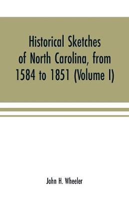 Book cover for Historical sketches of North Carolina, from 1584 to 1851 (Volume I)