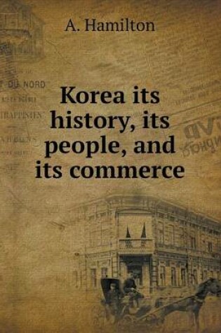 Cover of Korea its history, its people, and its commerce