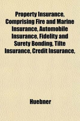 Cover of Property Insurance, Comprising Fire and Marine Insurance, Automobile Insurance, Fidelity and Surety Bonding, Tilte Insurance, Credit Insurance,