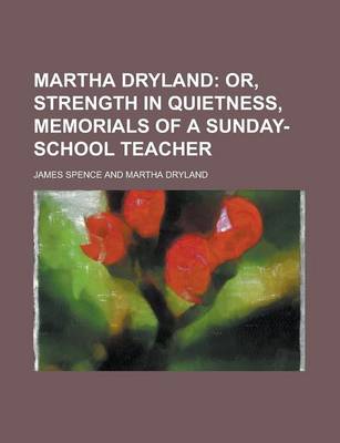 Book cover for Martha Dryland; Or, Strength in Quietness, Memorials of a Sunday-School Teacher. Or, Strength in Quietness, Memorials of a Sunday-School Teacher