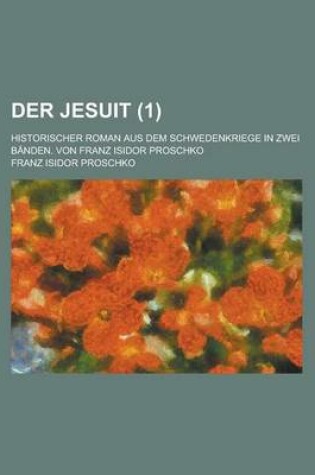 Cover of Der Jesuit; Historischer Roman Aus Dem Schwedenkriege in Zwei Banden. Von Franz Isidor Proschko (1 )