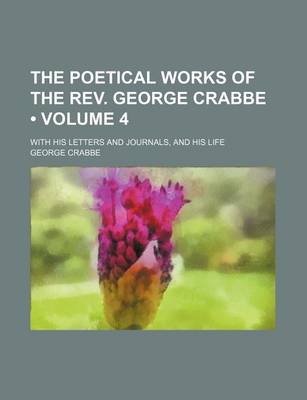 Book cover for The Poetical Works of the REV. George Crabbe (Volume 4); With His Letters and Journals, and His Life