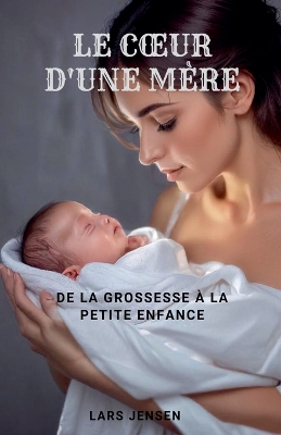 Book cover for Le Coeur D'Une M�re - De La Grossesse � La Petite Enfance