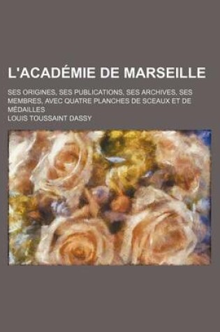 Cover of L'Academie de Marseille; Ses Origines, Ses Publications, Ses Archives, Ses Membres, Avec Quatre Planches de Sceaux Et de Medailles