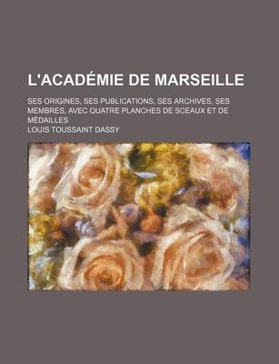 Book cover for L'Academie de Marseille; Ses Origines, Ses Publications, Ses Archives, Ses Membres, Avec Quatre Planches de Sceaux Et de Medailles