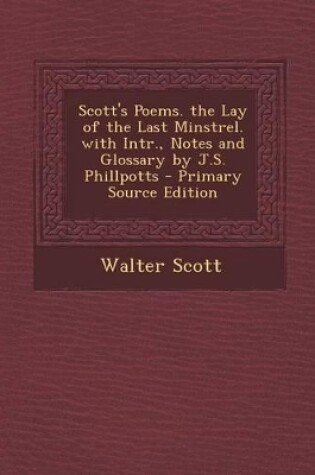 Cover of Scott's Poems. the Lay of the Last Minstrel. with Intr., Notes and Glossary by J.S. Phillpotts - Primary Source Edition