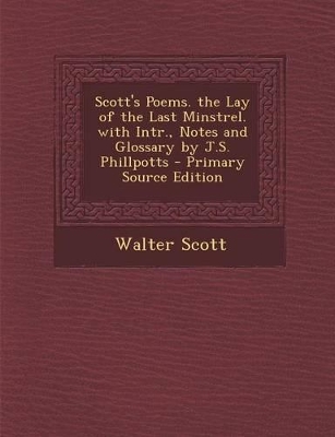 Book cover for Scott's Poems. the Lay of the Last Minstrel. with Intr., Notes and Glossary by J.S. Phillpotts - Primary Source Edition