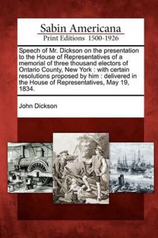 Cover of Speech of Mr. Dickson on the Presentation to the House of Representatives of a Memorial of Three Thousand Electors of Ontario County, New York