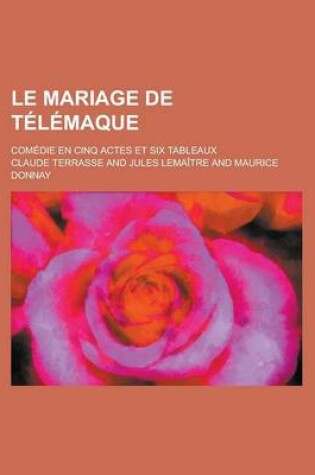 Cover of Le Mariage de Telemaque; Comedie En Cinq Actes Et Six Tableaux