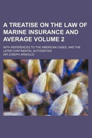 Cover of A Treatise on the Law of Marine Insurance and Average Volume 2; With References to the American Cases, and the Later Continental Authorities