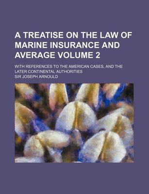 Book cover for A Treatise on the Law of Marine Insurance and Average Volume 2; With References to the American Cases, and the Later Continental Authorities