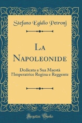 Cover of La Napoleonide: Dedicata a Sua Maestà l'Imperatrice Regina e Reggente (Classic Reprint)