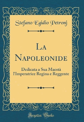 Book cover for La Napoleonide: Dedicata a Sua Maestà l'Imperatrice Regina e Reggente (Classic Reprint)