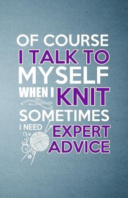 Book cover for Of Course I Talk to Myself When I Knit Sometimes I Need Expert Advice A5 Lined Notebook