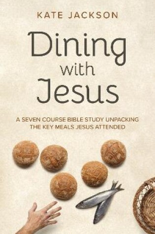 Cover of Dining with Jesus – A Seven Course Bible Study Unpacking the Key Meals Jesus Attended
