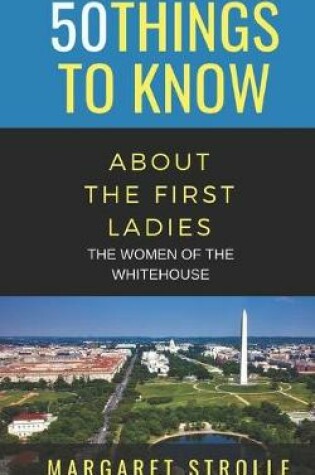 Cover of 50 Things to Know about the First Ladies