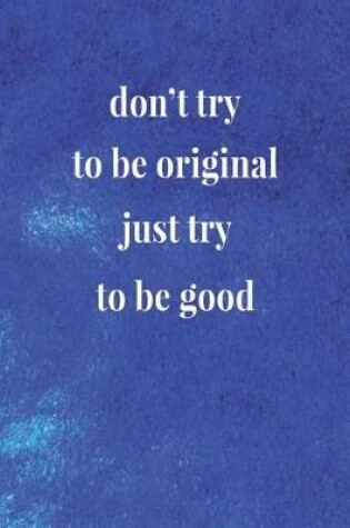 Cover of Don't Try To Be Original, Just Try To Be Good