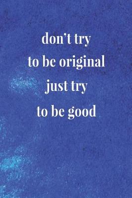 Book cover for Don't Try To Be Original, Just Try To Be Good