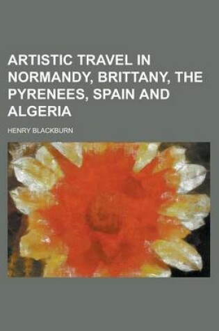 Cover of Artistic Travel in Normandy, Brittany, the Pyrenees, Spain and Algeria