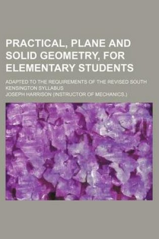 Cover of Practical, Plane and Solid Geometry, for Elementary Students; Adapted to the Requirements of the Revised South Kensington Syllabus