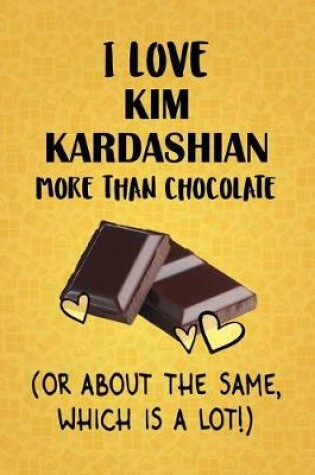 Cover of I Love Kim Kardashian More Than Chocolate (Or About The Same, Which Is A Lot!)