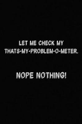 Book cover for Let Me Check My That's My Problem O-Meter, Nope Nothing!