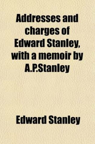 Cover of Addresses and Charges of Edward Stanley, with a Memoir by A.P.Stanley