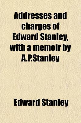 Book cover for Addresses and Charges of Edward Stanley, with a Memoir by A.P.Stanley