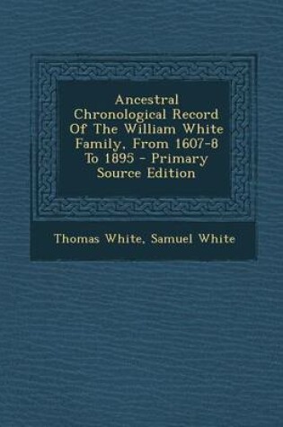 Cover of Ancestral Chronological Record of the William White Family, from 1607-8 to 1895 - Primary Source Edition