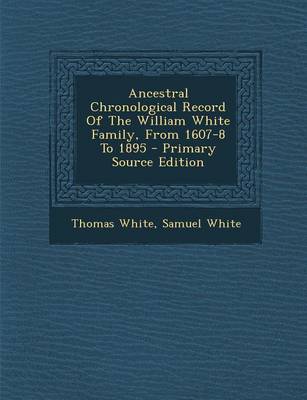 Book cover for Ancestral Chronological Record of the William White Family, from 1607-8 to 1895 - Primary Source Edition