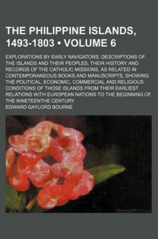 Cover of The Philippine Islands, 1493-1803 (Volume 6); Explorations by Early Navigators, Descriptions of the Islands and Their Peoples, Their History and Records of the Catholic Missions, as Related in Contemporaneous Books and Manuscripts, Showing the Political,