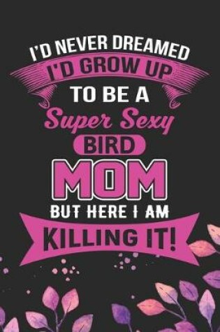 Cover of I'd Never Dreamed I'd Grow Up To Be A Super Sexy Bird Mom