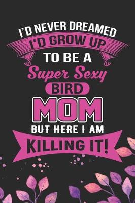 Book cover for I'd Never Dreamed I'd Grow Up To Be A Super Sexy Bird Mom