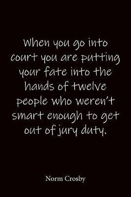 Book cover for When you go into court you are putting your fate into the hands of twelve people who weren't smart enough to get out of jury duty. Norm Crosby