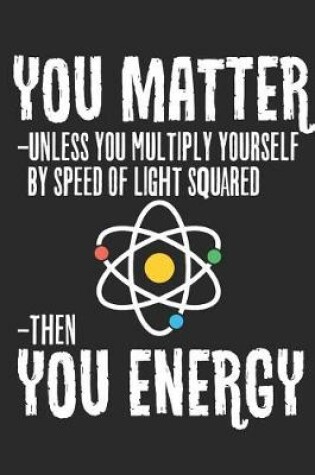 Cover of Funny You Matter You Energy Journal Science Geek Quote Journal