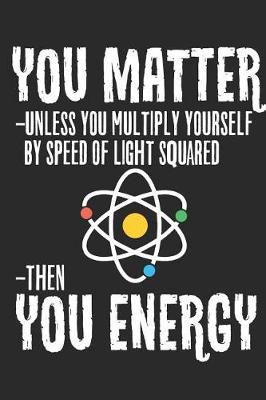 Book cover for Funny You Matter You Energy Journal Science Geek Quote Journal