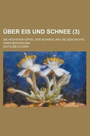 Cover of Uber Eis Und Schnee; Die Hochsten Gipfel Der Schweiz Und Die Geschichte Ihrer Besteigung (3 )