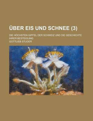 Book cover for Uber Eis Und Schnee; Die Hochsten Gipfel Der Schweiz Und Die Geschichte Ihrer Besteigung (3 )