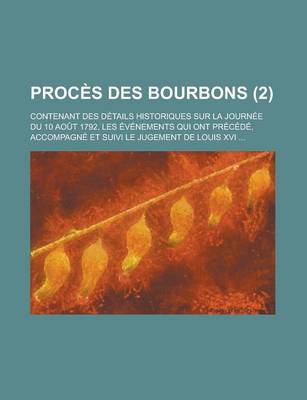 Book cover for Proces Des Bourbons; Contenant Des Details Historiques Sur La Journee Du 10 Aout 1792, Les Evenements Qui Ont Precede, Accompagne Et Suivi Le Jugement