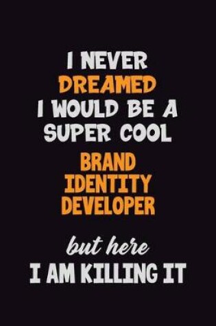 Cover of I Never Dreamed I would Be A Super Cool Brand Identity Developer But Here I Am Killing It